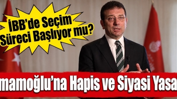 İmamoğlu'na Hapis ve Siyasi Yasak: İBB'de Seçim Süreci Başlıyor mu?