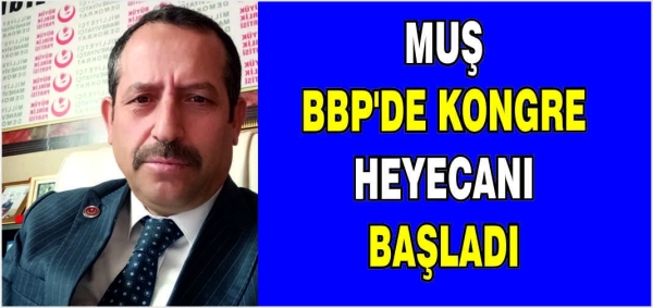 Muş BBP’de Kongre heyecanı başladı