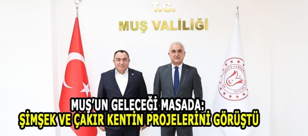 Muş’un Geleceği Masada: Şimşek ve Çakır Kentin Projelerini Görüştü