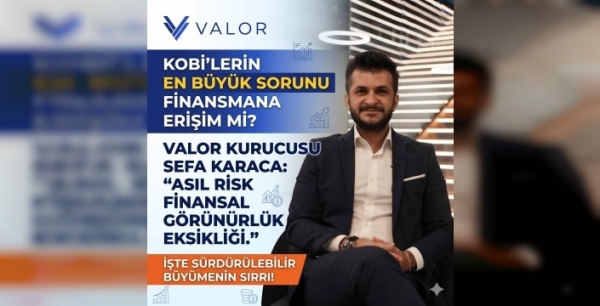 Valor Kurucusu Sefa Karaca Açıkladı: KOBİ’lerin Krediye Ulaşamamasının Önündeki Görünmeyen Engel