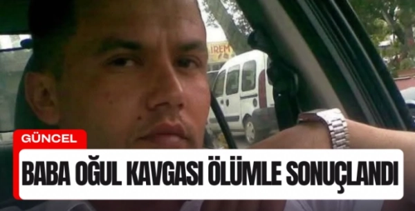  Baba oğul kavgası ölümle sonuçlandı