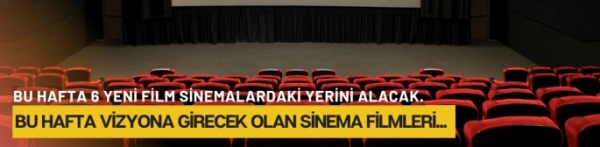 Bu hafta vizyona girecek olan sinema filmleri...