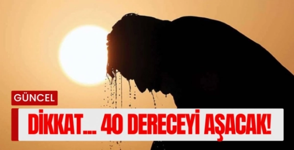 Meteoroloji'den Sıcaklık Uyarısı! 40 Dereceyi Aşacak