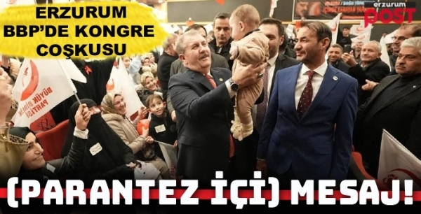 BBP Genel Başkanı Destici'den Erzurum'da çarpıcı açıklamalar