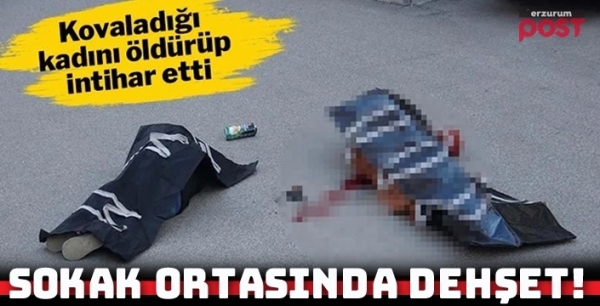 Erzurum’da dehşet: Sokak ortasında kovaladığı kadını öldürüp, intihar etti!