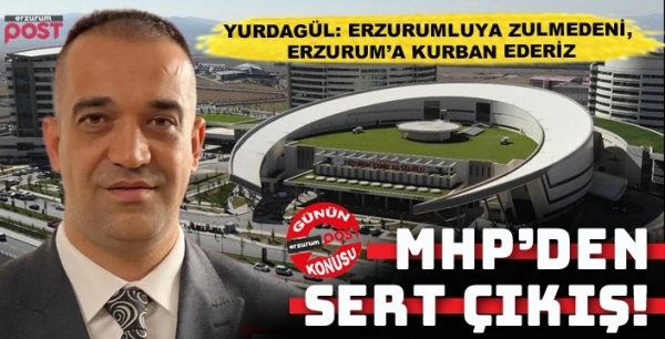 MHP İl Başkanı Yurdagül: Erzurumluya zulmedeni, Erzurum’a kurban ederiz