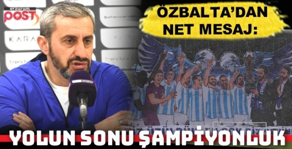 Özbalta'dan net mesaj: Bu yolun sonu şampiyonluk!
