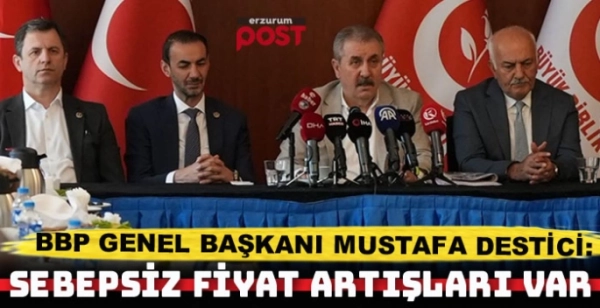 Destici: Sebepsiz, haksız, hukuksuz fiyat artışları var 