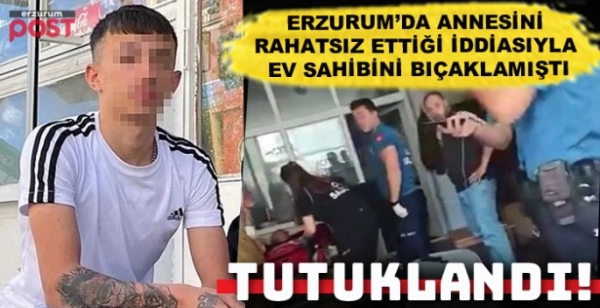 Erzurum'da ev sahibini bıçaklayan 17 yaşındaki genç tutuklandı