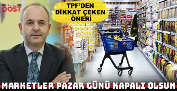TPF’den dikkat çeken öneri: Marketler pazar günü kapalı olsun