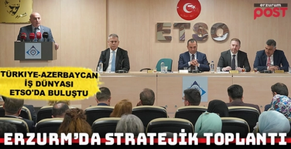 Türkiye-Azerbaycan iş dünyası Erzurum'da buluştu