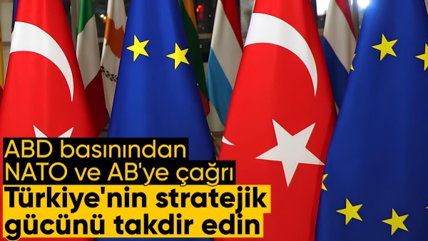 ABD basını: Batı, Türkiye'nin stratejik gücünü takdir etmeli