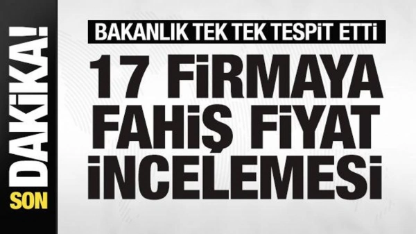Bakanlık tek tek tespit etti! 17 firmaya fahiş fiyat incelemesi