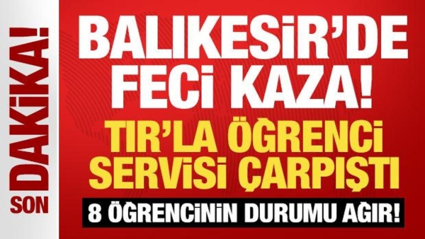 Balıkesir'de TIR’la öğrenci servisi çarpıştı! 8 öğrencinin durumu ağır