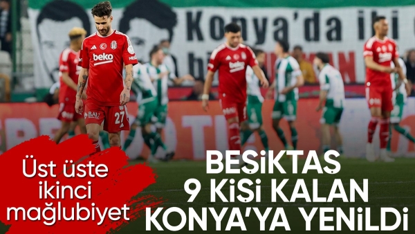 Beşiktaş, 9 kişi kalan Konyaspor'a yenildi