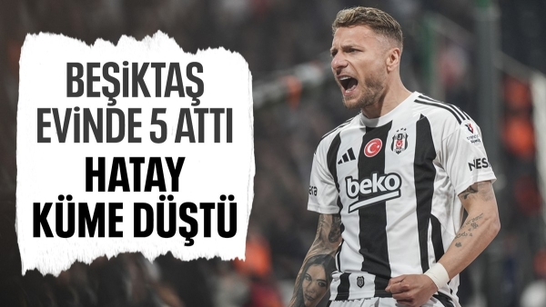 Beşiktaş farklı kazandı: Hatayspor'un küme düşmesi kesinleşti