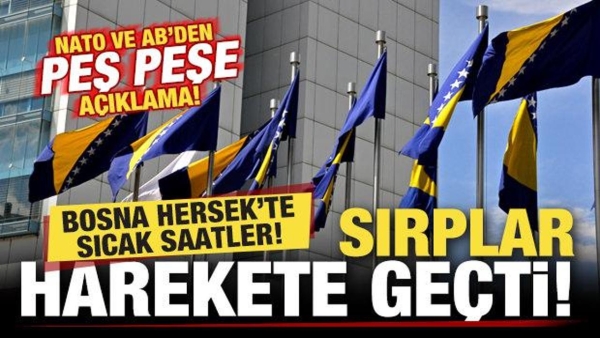Bosna Hersek'te sıcak saatler! Sırplar harekete geçti! NATO ve AB'den peş peşe açıklama...