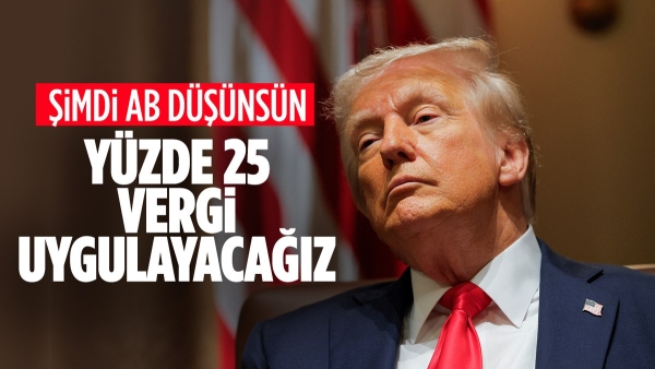 Donald Trump, Avrupa Birliği'ne yönelik yüzde 25 tarife planladıklarını söyledi