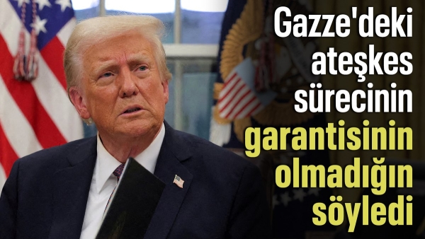Donald Trump: Gazze'deki ateşkes sürecinin garantisi yok