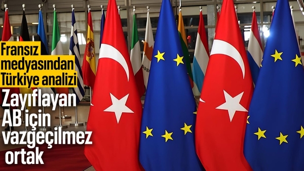 Fransız Le Monde'dan Türkiye analizi: Zayıflayan AB için vazgeçilmez ortak