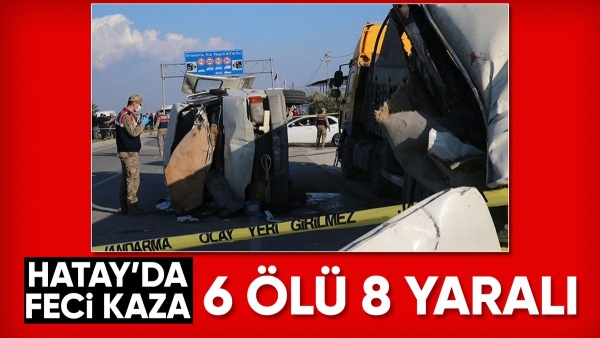 Hatay'da yolcu servisi park halindeki tıra çarptı: 6 ölü 8 yaralı