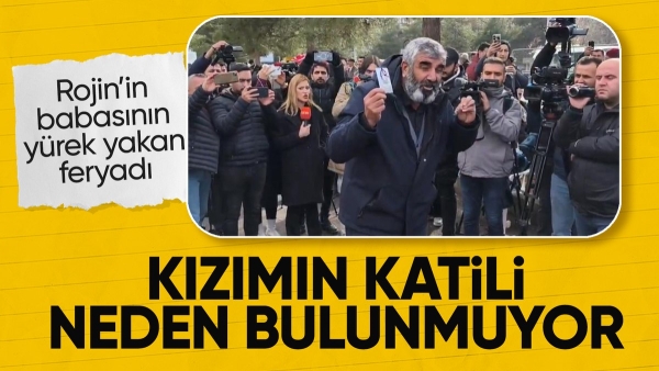Rojin'in babasından feryat: Benim kızıma ne oldu?