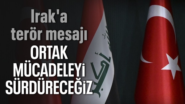 Türkiye'den Irak açıklaması: Teröre karşı ortak mücadeleyi sürdüreceğiz