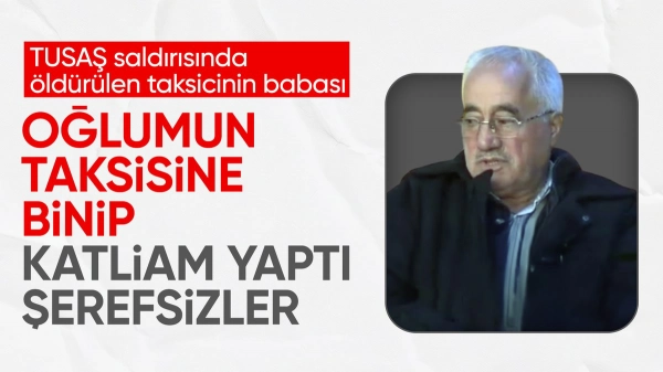 TUSAŞ terör saldırısında şehit edilen taksicinin babası: Oğlumu benden kopardılar