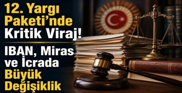 12. Yargı Paketi'nde Kritik Viraj! IBAN, Miras ve İcrada Büyük Değişiklik