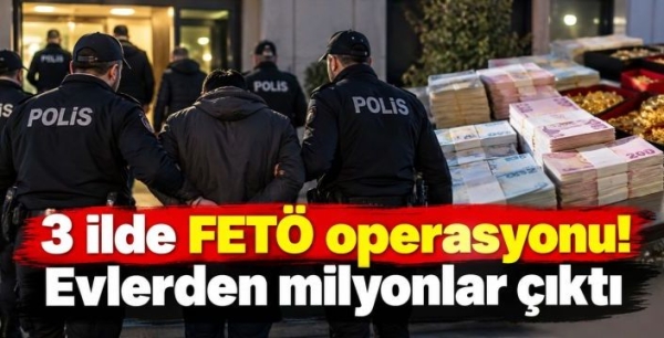 3 ilde FETÖ operasyonu! Evlerden milyonlar çıktı