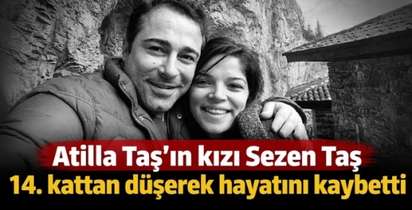 Atilla Taş’ın kızı Sezen Taş 14. kattan düşerek hayatını kaybetti