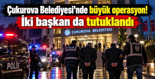 Çukurova Belediyesi'nde büyük operasyon! İki başkan da tutuklandı