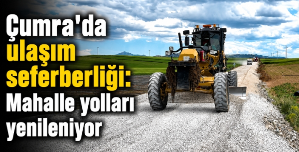 Çumra’da ulaşım seferberliği: Mahalle yolları yenileniyor