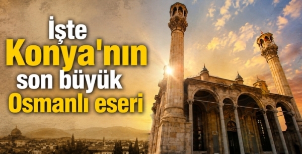 İşte Konya'nın son büyük Osmanlı eseri