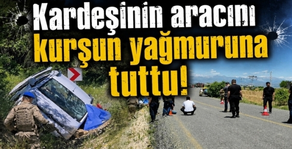 Kardeşinin aracını kurşun yağmuruna tuttu!