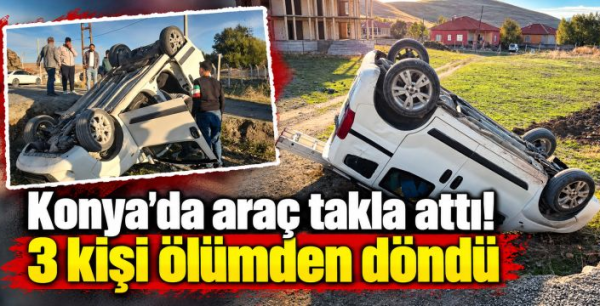 Konya'da araç takla attı! 3 kişi ölümden döndü
