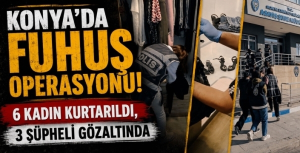 Konya'da fuhuş operasyonu! 6 kadın kurtarıldı, 3 şüpheli gözaltında