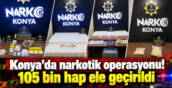 Konya’da narkotik operasyonu! 105 bin hap ele geçirildi