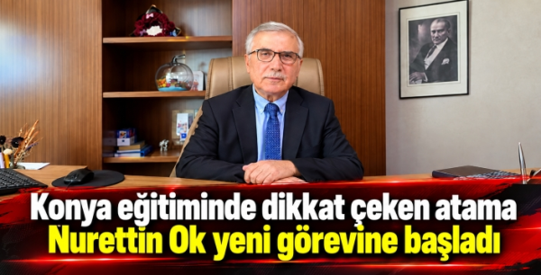 Konya eğitiminde dikkat çeken atama: Nurettin Ok yeni görevine başladı