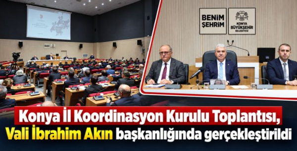 Konya İl Koordinasyon Kurulu Toplantısı, Vali İbrahim Akın başkanlığında gerçekleştirildi