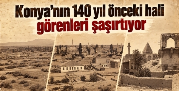 Konya’nın 140 yıl önceki hali görenleri şaşırtıyor