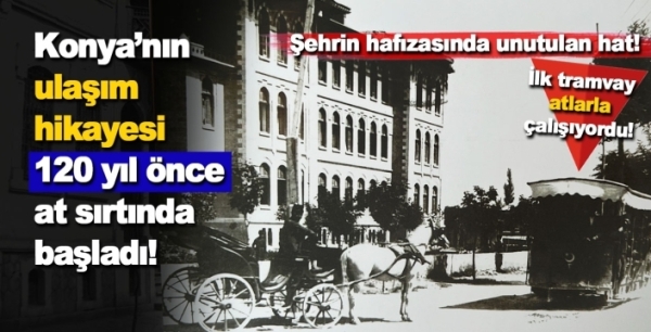 Konya’nın ulaşım hikayesi 120 yıl önce at sırtında başladı! 