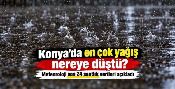 Konya’nın yağış tablosu belli oldu: Alacabel yine zirvede!