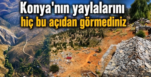 Konya'nın yaylalarını hiç bu açıdan görmediniz