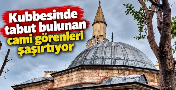 Kubbesinde tabut bulunan cami görenleri şaşırtıyor