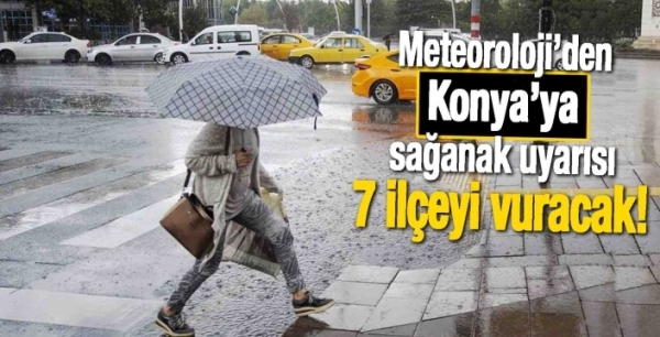 Meteoroloji’den Konya’ya sağanak uyarısı: 7 ilçeyi vuracak!