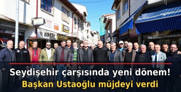 Seydişehir çarşısında yeni dönem! Başkan Ustaoğlu müjdeyi verdi